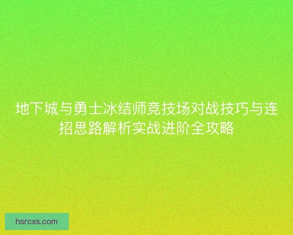 地下城与勇士冰结师竞技场对战技巧与连招思路解析实战进阶全攻略