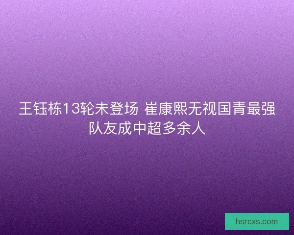 王钰栋13轮未登场 崔康熙无视国青最强队友成中超多余人